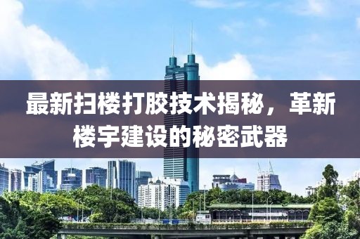 最新掃樓打膠技術(shù)揭秘，革新樓宇建設(shè)的秘密武器