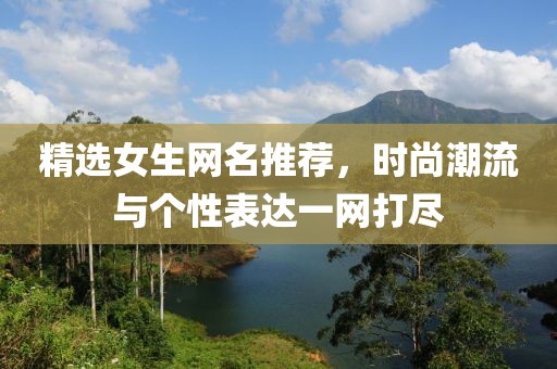 精選女生網(wǎng)名推薦，時(shí)尚潮流與個(gè)性表達(dá)一網(wǎng)打盡