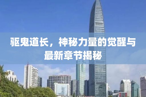 驅(qū)鬼道長(zhǎng)，神秘力量的覺(jué)醒與最新章節(jié)揭秘