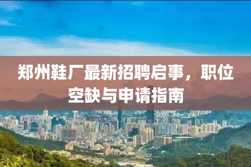鄭州鞋廠最新招聘啟事，職位空缺與申請指南