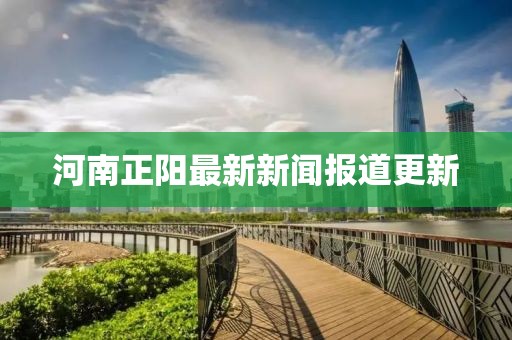 河南正陽最新新聞報(bào)道更新