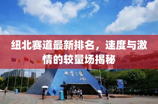 紐北賽道最新排名，速度與激情的較量場(chǎng)揭秘