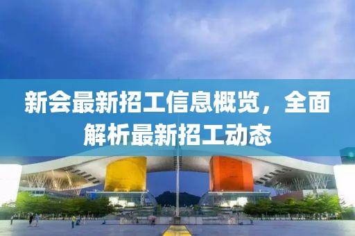 新會最新招工信息概覽，全面解析最新招工動態(tài)