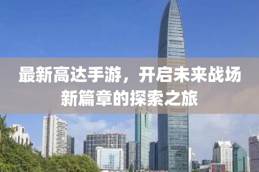 最新高達手游，開啟未來戰(zhàn)場新篇章的探索之旅