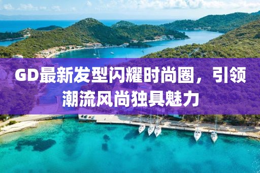 GD最新發(fā)型閃耀時(shí)尚圈，引領(lǐng)潮流風(fēng)尚獨(dú)具魅力