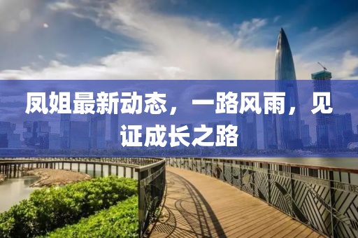 鳳姐最新動(dòng)態(tài)，一路風(fēng)雨，見證成長(zhǎng)之路