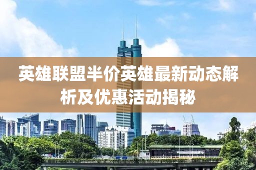 英雄聯(lián)盟半價(jià)英雄最新動(dòng)態(tài)解析及優(yōu)惠活動(dòng)揭秘