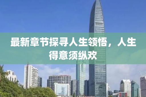 最新章節(jié)探尋人生領(lǐng)悟，人生得意須縱歡
