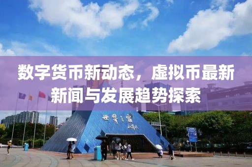 數(shù)字貨幣新動態(tài)，虛擬幣最新新聞與發(fā)展趨勢探索