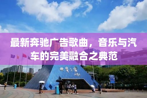 最新奔馳廣告歌曲，音樂與汽車的完美融合之典范