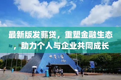 最新版發(fā)薪貸，重塑金融生態(tài)，助力個(gè)人與企業(yè)共同成長(zhǎng)