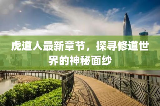 虎道人最新章節(jié)，探尋修道世界的神秘面紗