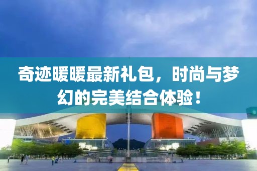 奇跡暖暖最新禮包，時(shí)尚與夢(mèng)幻的完美結(jié)合體驗(yàn)！