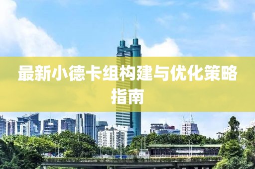 最新小德卡組構(gòu)建與優(yōu)化策略指南