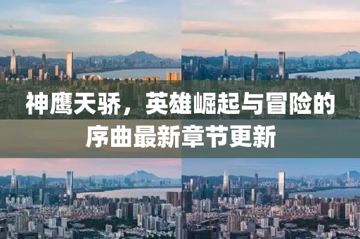 神鷹天驕，英雄崛起與冒險的序曲最新章節(jié)更新
