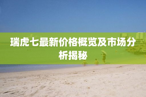 瑞虎七最新價格概覽及市場分析揭秘