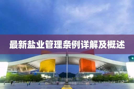 最新鹽業(yè)管理?xiàng)l例詳解及概述