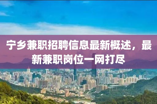 寧鄉(xiāng)兼職招聘信息最新概述，最新兼職崗位一網(wǎng)打盡