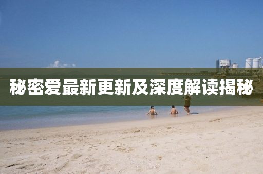 秘密愛最新更新及深度解讀揭秘