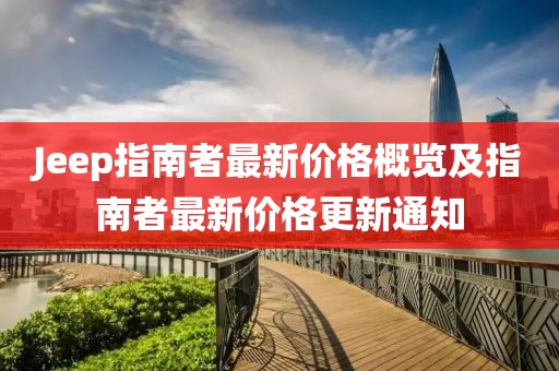 Jeep指南者最新價格概覽及指南者最新價格更新通知