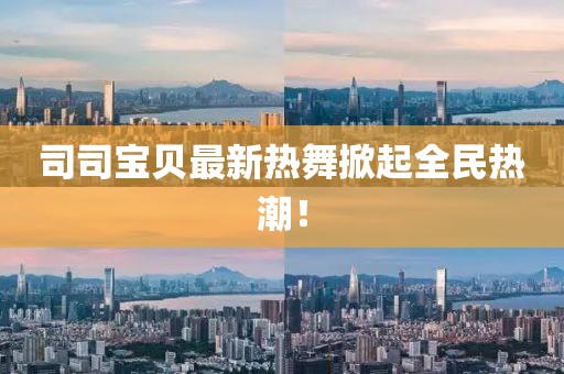 司司寶貝最新熱舞掀起全民熱潮！