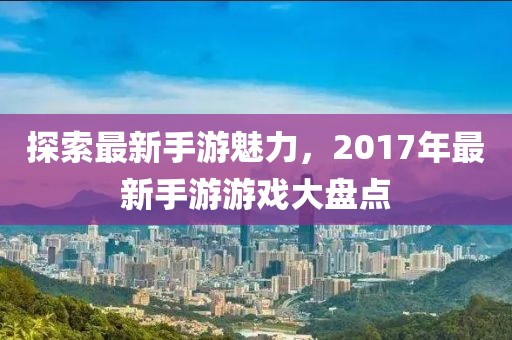探索最新手游魅力，2017年最新手游游戲大盤點(diǎn)