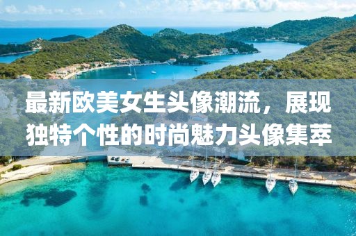 最新歐美女生頭像潮流，展現(xiàn)獨特個性的時尚魅力頭像集萃