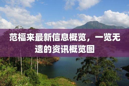 范福來最新信息概覽，一覽無遺的資訊概覽圖