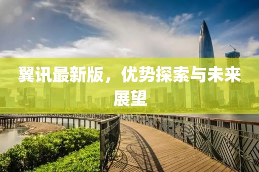 翼訊最新版，優(yōu)勢探索與未來展望