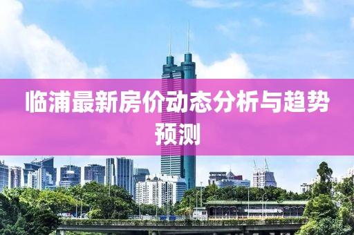 臨浦最新房價動態(tài)分析與趨勢預(yù)測