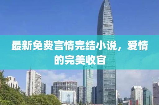 最新免費(fèi)言情完結(jié)小說(shuō)，愛情的完美收官