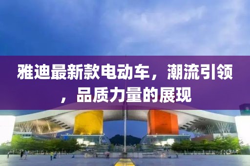 雅迪最新款電動車，潮流引領，品質力量的展現(xiàn)
