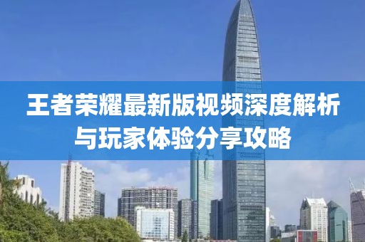 王者榮耀最新版視頻深度解析與玩家體驗(yàn)分享攻略