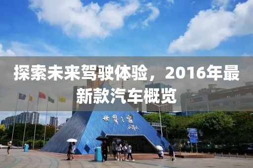 探索未來駕駛體驗，2016年最新款汽車概覽