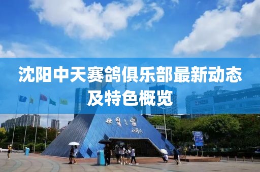 沈陽中天賽鴿俱樂部最新動態(tài)及特色概覽