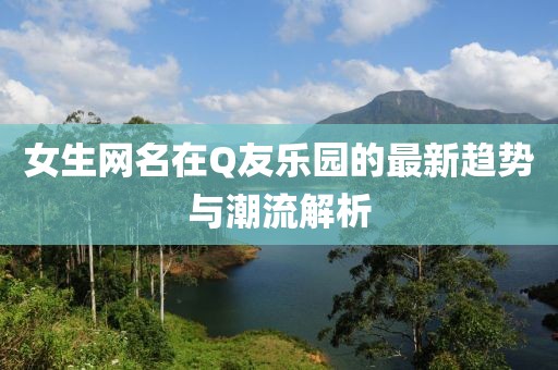 女生網(wǎng)名在Q友樂園的最新趨勢與潮流解析