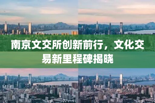 南京文交所創(chuàng)新前行，文化交易新里程碑揭曉