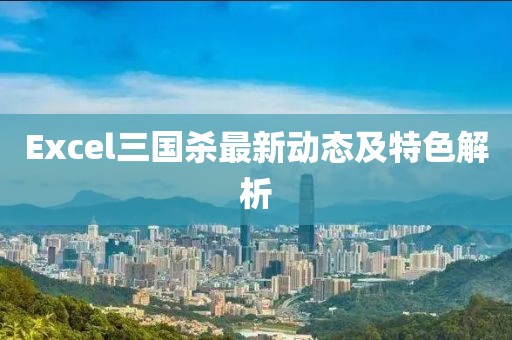 Excel三國殺最新動態(tài)及特色解析