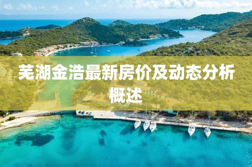 蕪湖金浩最新房價及動態(tài)分析概述