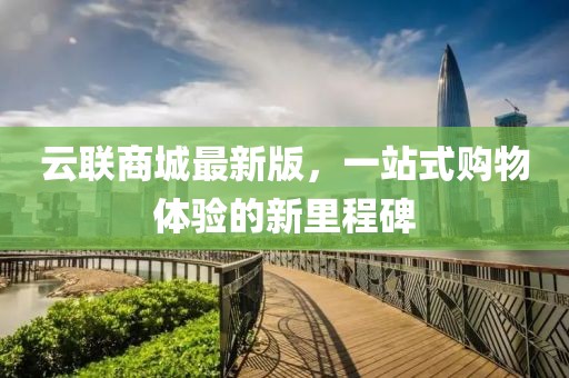 云聯(lián)商城最新版，一站式購(gòu)物體驗(yàn)的新里程碑