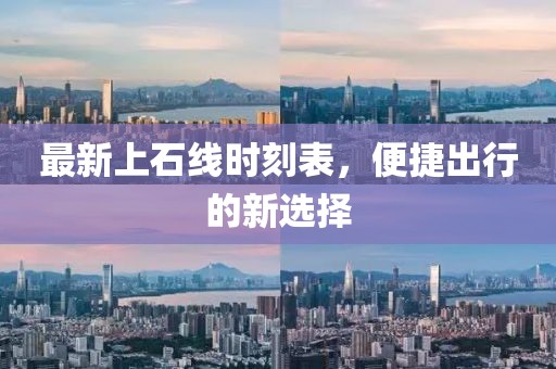 最新上石線時(shí)刻表，便捷出行的新選擇