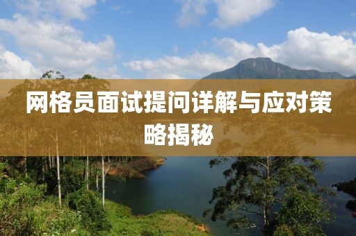 網(wǎng)格員面試提問詳解與應(yīng)對策略揭秘