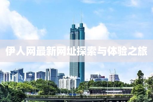 伊人網(wǎng)最新網(wǎng)址探索與體驗(yàn)之旅