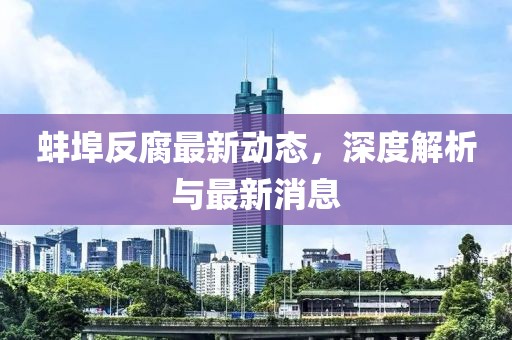 蚌埠反腐最新動態(tài)，深度解析與最新消息