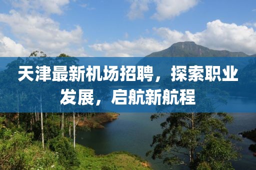 天津最新機場招聘，探索職業(yè)發(fā)展，啟航新航程