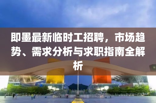 即墨最新臨時(shí)工招聘，市場趨勢、需求分析與求職指南全解析