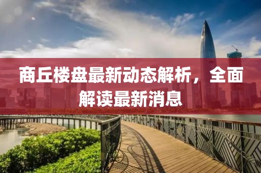 商丘樓盤最新動(dòng)態(tài)解析，全面解讀最新消息