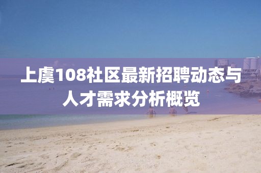 上虞108社區(qū)最新招聘動態(tài)與人才需求分析概覽