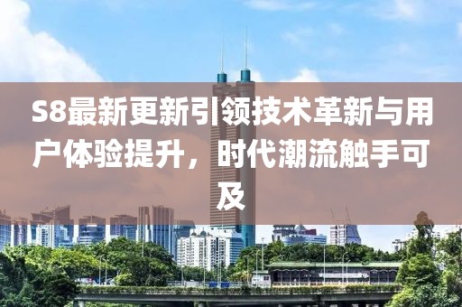 S8最新更新引領(lǐng)技術(shù)革新與用戶體驗(yàn)提升，時(shí)代潮流觸手可及