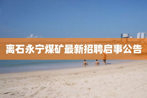 離石永寧煤礦最新招聘啟事公告